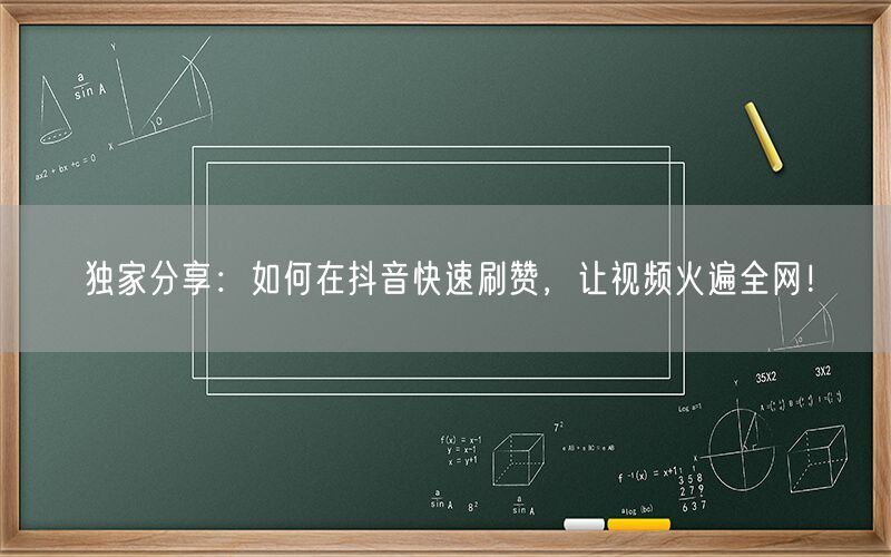 独家分享：如何在抖音快速刷赞，让视频火遍全网！