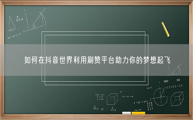 如何在抖音世界利用刷赞平台助力你的梦想起飞