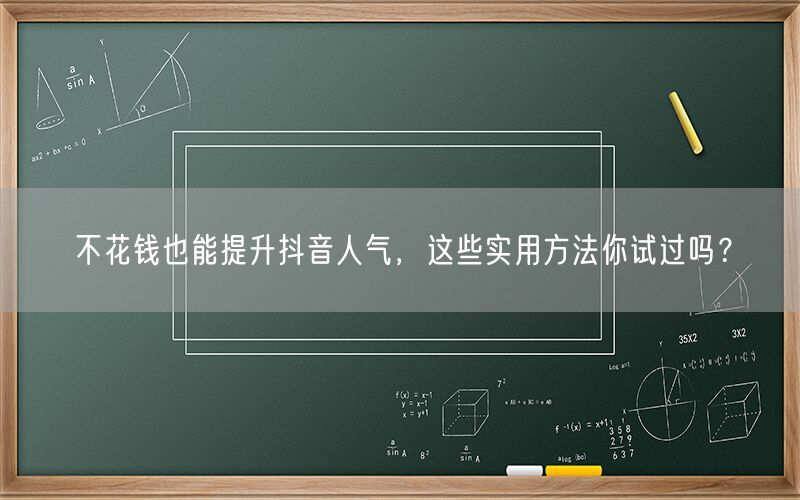 不花钱也能提升抖音人气，这些实用方法你试过吗？