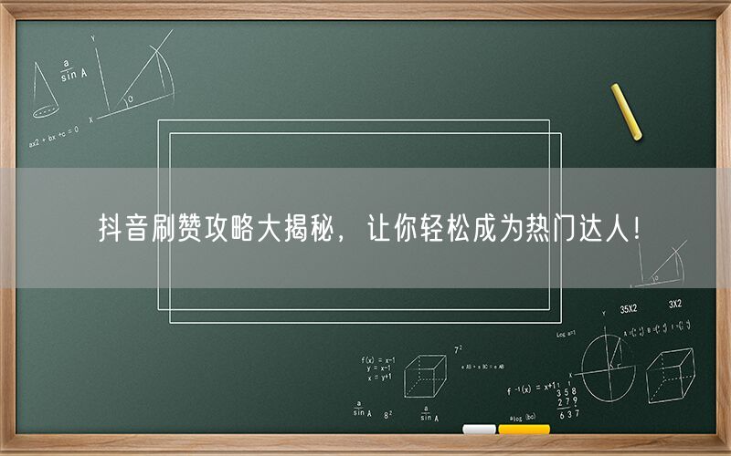 抖音刷赞攻略大揭秘，让你轻松成为热门达人！