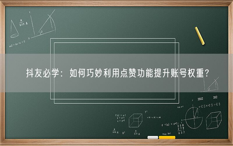 抖友必学：如何巧妙利用点赞功能提升账号权重？