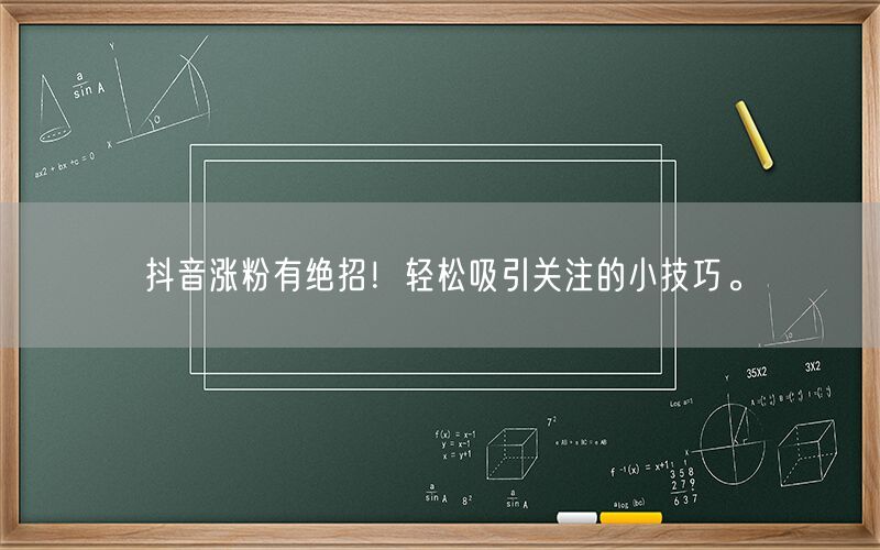 抖音涨粉有绝招！轻松吸引关注的小技巧。