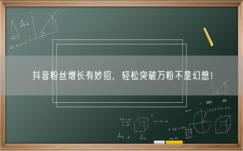 抖音粉丝增长有妙招，轻松突破万粉不是幻想！