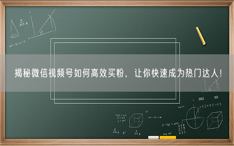 揭秘微信视频号如何高效买粉，让你快速成为热门达人！